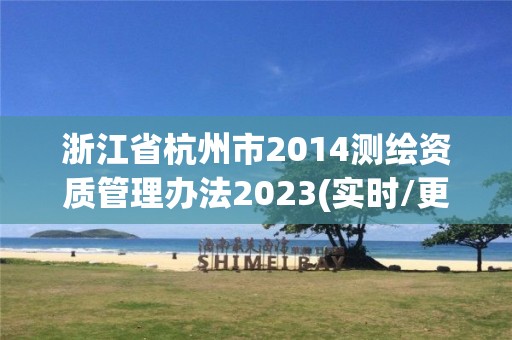 浙江省杭州市2014測繪資質(zhì)管理辦法2023(實時/更新中)