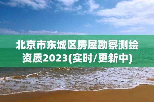 北京市東城區(qū)房屋勘察測繪資質(zhì)2023(實時/更新中)