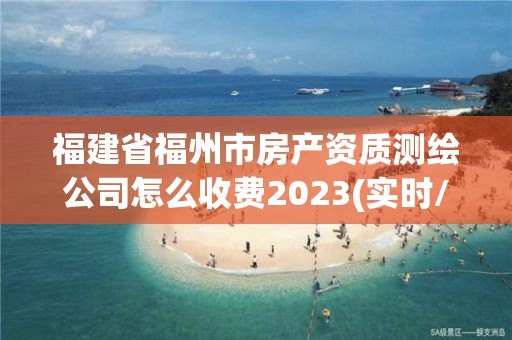 福建省福州市房產(chǎn)資質(zhì)測(cè)繪公司怎么收費(fèi)2023(實(shí)時(shí)/更新中)