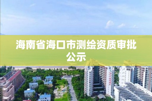 海南省海口市測繪資質審批公示