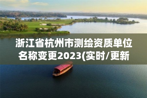 浙江省杭州市測(cè)繪資質(zhì)單位名稱變更2023(實(shí)時(shí)/更新中)