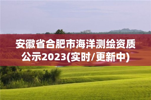 安徽省合肥市海洋測繪資質(zhì)公示2023(實時/更新中)