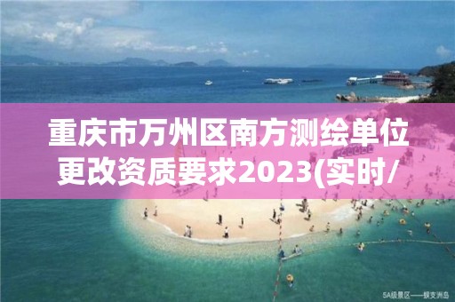 重慶市萬州區(qū)南方測(cè)繪單位更改資質(zhì)要求2023(實(shí)時(shí)/更新中)