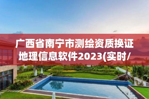 廣西省南寧市測繪資質換證地理信息軟件2023(實時/更新中)