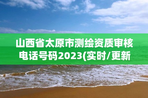 山西省太原市測繪資質審核電話號碼2023(實時/更新中)