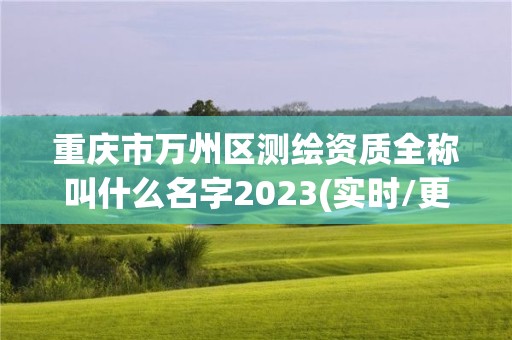 重慶市萬州區(qū)測繪資質(zhì)全稱叫什么名字2023(實時/更新中)