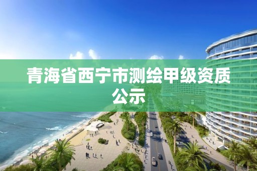 青海省西寧市測繪甲級資質公示