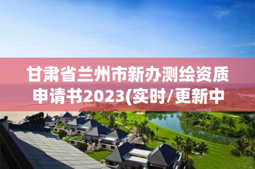 甘肅省蘭州市新辦測繪資質申請書2023(實時/更新中)