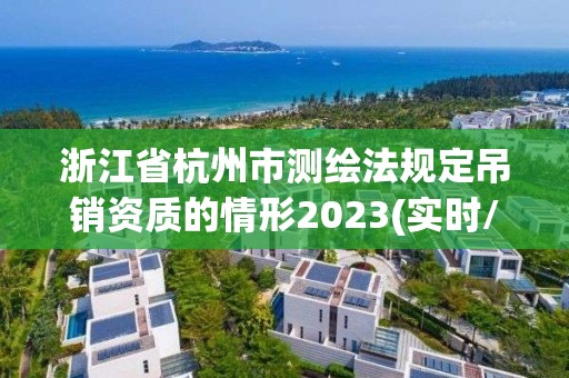 浙江省杭州市測繪法規定吊銷資質的情形2023(實時/更新中)