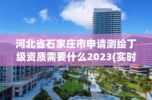 河北省石家莊市申請測繪丁級資質(zhì)需要什么2023(實時/更新中)