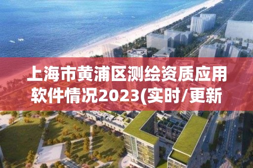 上海市黃浦區(qū)測繪資質(zhì)應(yīng)用軟件情況2023(實時/更新中)