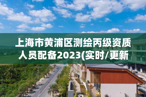 上海市黃浦區(qū)測繪丙級資質人員配備2023(實時/更新中)