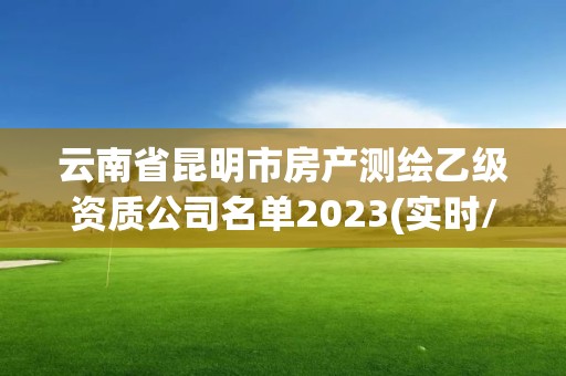 云南省昆明市房產測繪乙級資質公司名單2023(實時/更新中)