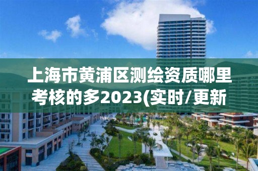 上海市黃浦區測繪資質哪里考核的多2023(實時/更新中)