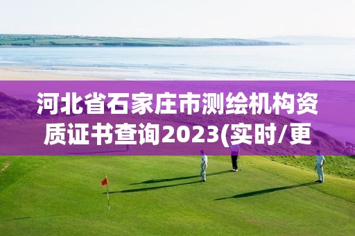 河北省石家莊市測繪機構資質證書查詢2023(實時/更新中)