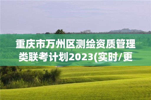 重慶市萬州區測繪資質管理類聯考計劃2023(實時/更新中)