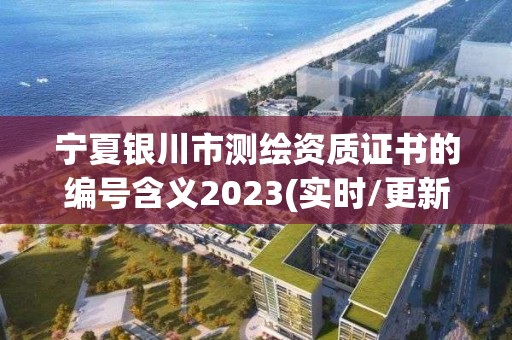 寧夏銀川市測繪資質證書的編號含義2023(實時/更新中)