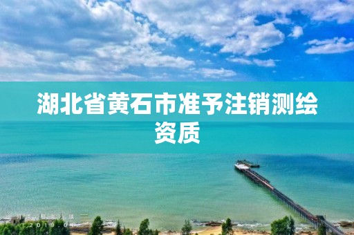 湖北省黃石市準予注銷測繪資質