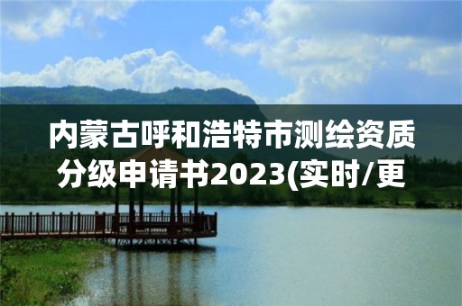 內蒙古呼和浩特市測繪資質分級申請書2023(實時/更新中)