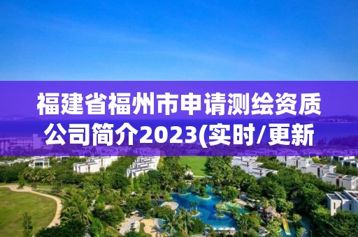 福建省福州市申請(qǐng)測(cè)繪資質(zhì)公司簡(jiǎn)介2023(實(shí)時(shí)/更新中)