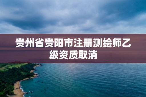 貴州省貴陽市注冊測繪師乙級資質取消