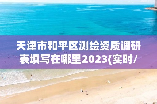 天津市和平區(qū)測繪資質(zhì)調(diào)研表填寫在哪里2023(實(shí)時(shí)/更新中)