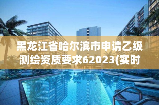 黑龍江省哈爾濱市申請乙級測繪資質要求62023(實時/更新中)