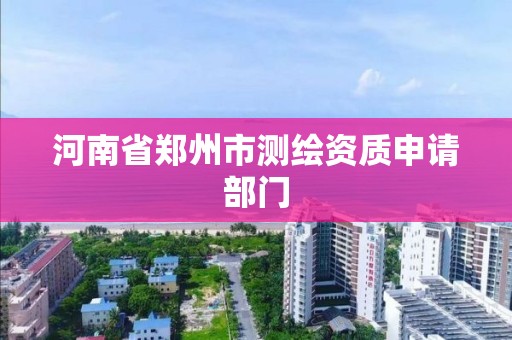 河南省鄭州市測繪資質申請部門