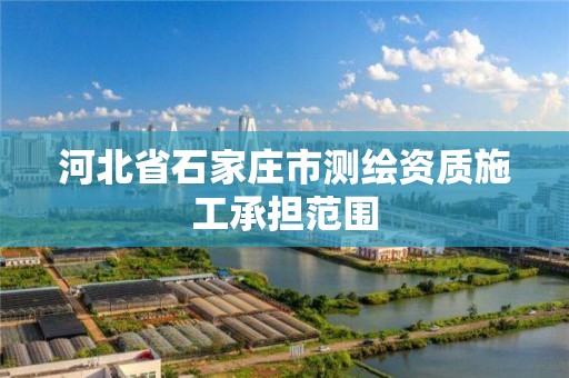 河北省石家莊市測繪資質施工承擔范圍