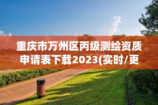 重慶市萬州區(qū)丙級(jí)測(cè)繪資質(zhì)申請(qǐng)表下載2023(實(shí)時(shí)/更新中)