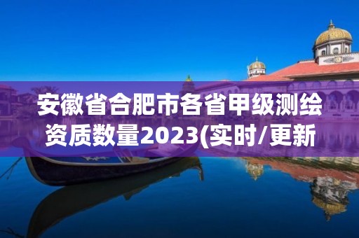 安徽省合肥市各省甲級測繪資質數量2023(實時/更新中)