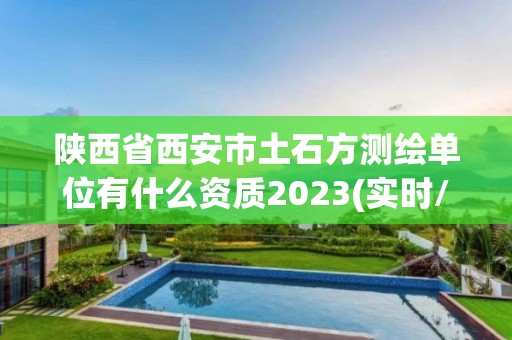 陜西省西安市土石方測繪單位有什么資質2023(實時/更新中)