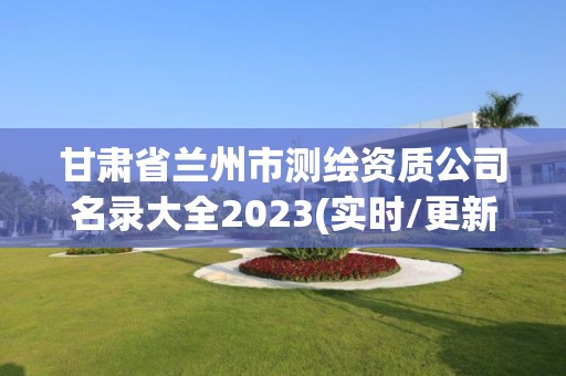 甘肅省蘭州市測繪資質(zhì)公司名錄大全2023(實時/更新中)