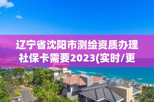 遼寧省沈陽(yáng)市測(cè)繪資質(zhì)辦理社保卡需要2023(實(shí)時(shí)/更新中)