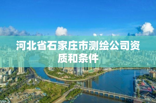 河北省石家莊市測繪公司資質和條件