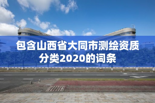 包含山西省大同市測繪資質分類2020的詞條