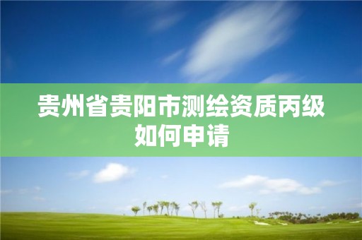 貴州省貴陽市測繪資質(zhì)丙級如何申請