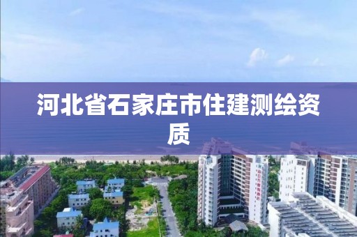 河北省石家莊市住建測繪資質