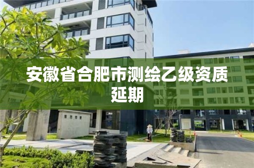 安徽省合肥市測繪乙級資質延期