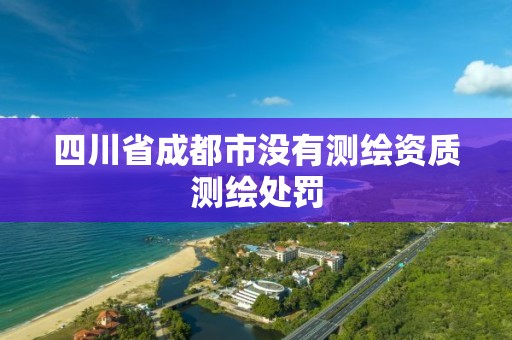 四川省成都市沒(méi)有測(cè)繪資質(zhì)測(cè)繪處罰