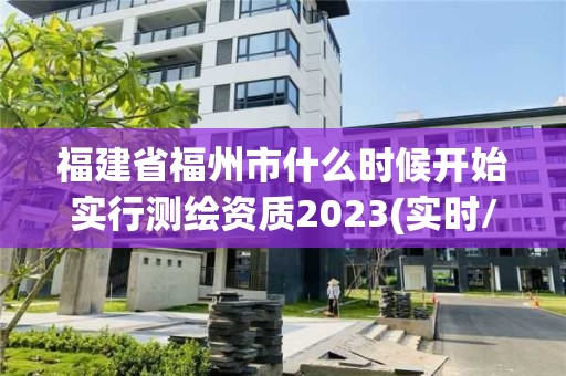 福建省福州市什么時候開始實(shí)行測繪資質(zhì)2023(實(shí)時/更新中)