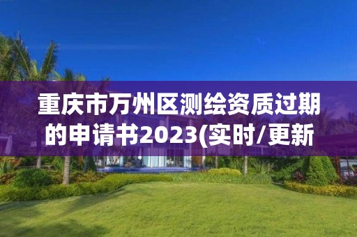 重慶市萬州區測繪資質過期的申請書2023(實時/更新中)