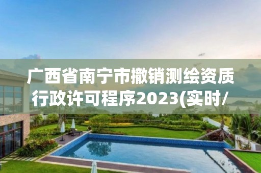 廣西省南寧市撤銷測(cè)繪資質(zhì)行政許可程序2023(實(shí)時(shí)/更新中)