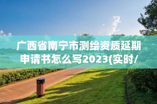 廣西省南寧市測繪資質延期申請書怎么寫2023(實時/更新中)