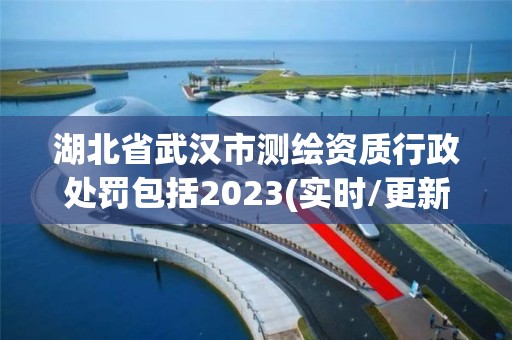 湖北省武漢市測繪資質行政處罰包括2023(實時/更新中)