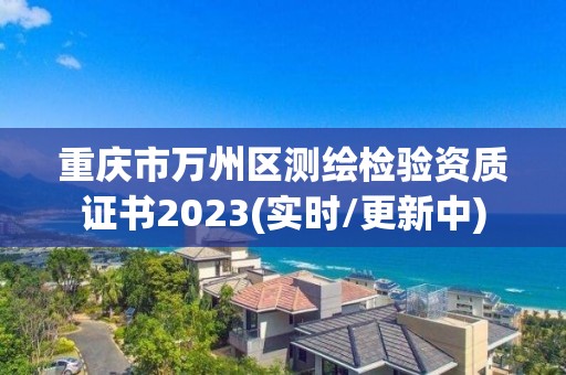 重慶市萬州區(qū)測繪檢驗資質(zhì)證書2023(實時/更新中)