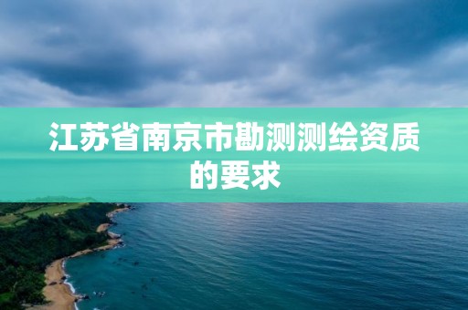 江蘇省南京市勘測測繪資質的要求