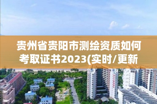 貴州省貴陽市測繪資質(zhì)如何考取證書2023(實時/更新中)