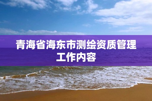 青海省海東市測(cè)繪資質(zhì)管理工作內(nèi)容