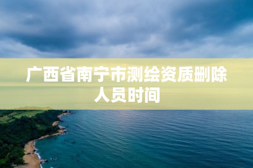 廣西省南寧市測繪資質刪除人員時間